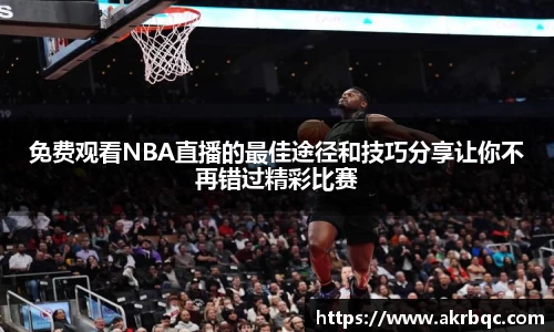 免费观看NBA直播的最佳途径和技巧分享让你不再错过精彩比赛