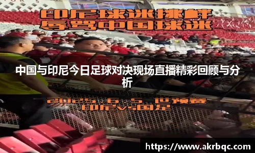 中国与印尼今日足球对决现场直播精彩回顾与分析